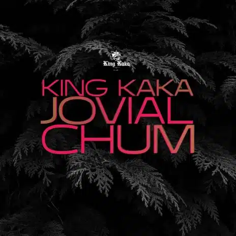 King kaka – Chum Ft Jovial